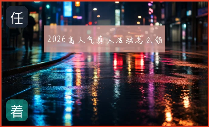 2026高人气真人活动怎么领