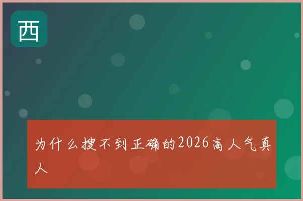 为什么搜不到正确的2026高人气真人