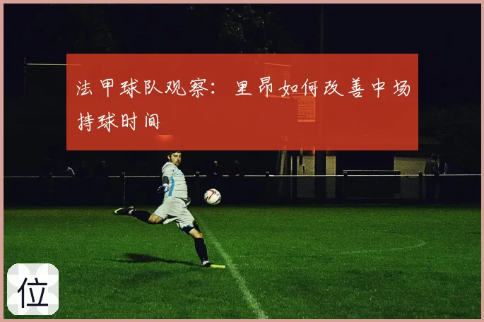 法甲球队观察：里昂如何改善中场持球时间
