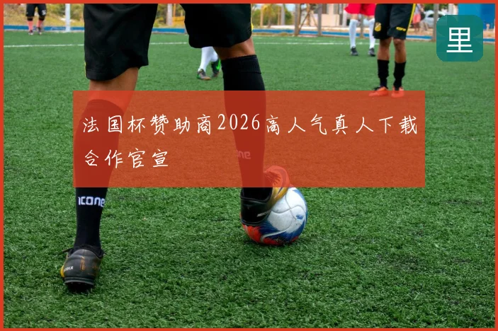 法国杯赞助商2026高人气真人下载合作官宣